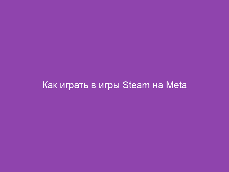 Как играть в игры Steam на Meta Quest 2: Полное руководство по настройке и подключению к ПК